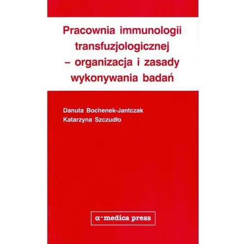 Pracownia immunologii transfuzjologicznej – organizacja i zasady wykonywania badań Alfa-medica press