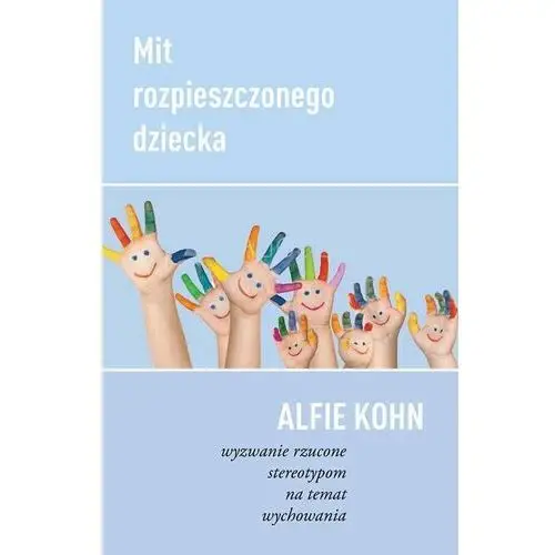 Alfie kohn Mit rozpieszczonego dziecka. wyzwanie rzucone stereotypom na temat wychowania - dr (pdf)