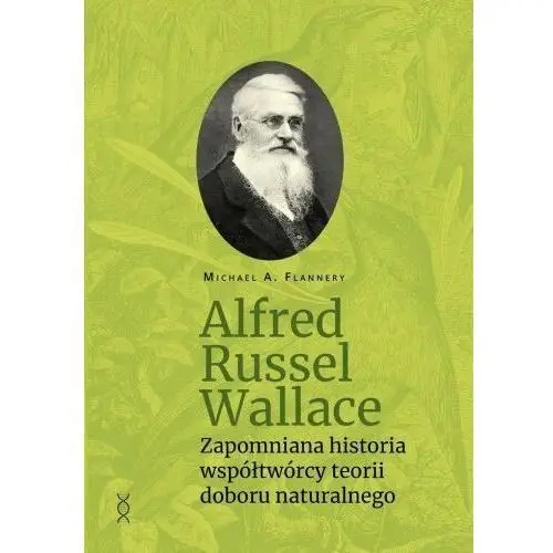 Alfred Russel Wallace. Zapomniana historia współtwórcy teorii doboru naturalnego