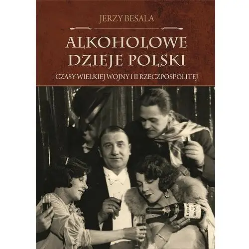 Alkoholowe dzieje Polski. Czasy Wielkiej Wojny i II Rzeczpospolitej