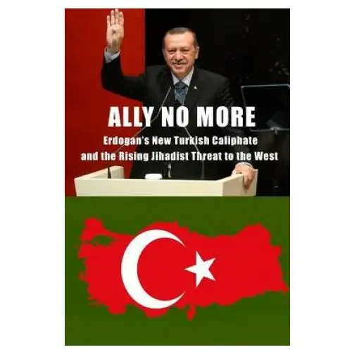 Ally no more: erdogan's new turkish caliphate and the rising jihadist threat to the west Createspace independent publishing platform