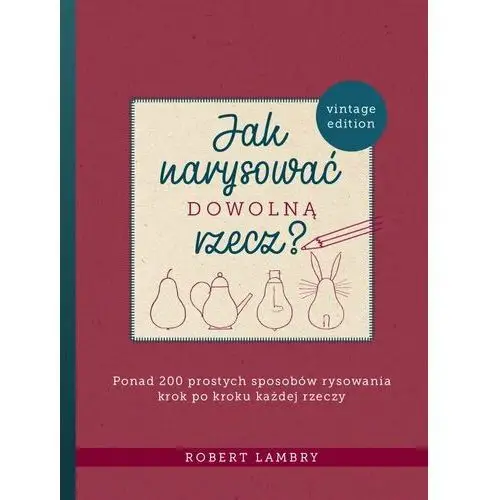 Jak narysować dowolną rzecz? ponad 200 prostych sposobów rysowania krok po kroku każdej rzeczy Almapress