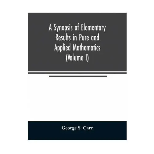 Synopsis of Elementary Results in Pure and Applied Mathematics (Volume I)