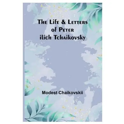 The Life & Letters of Peter Ilich Tchaikovsky