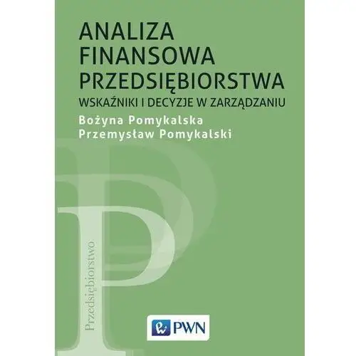 Analiza finansowa przedsiębiorstwa. Wskaźniki i decyzje w zarządzaniu