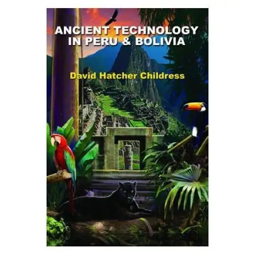 Ancient technology in peru and bolivia Adventures unlimited press