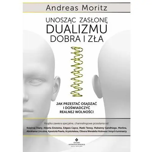 Andreas moritz Unosząc zasłonę dualizmu - dobra i zła. jak przestać osądzać i doświadczyć realnej wolności
