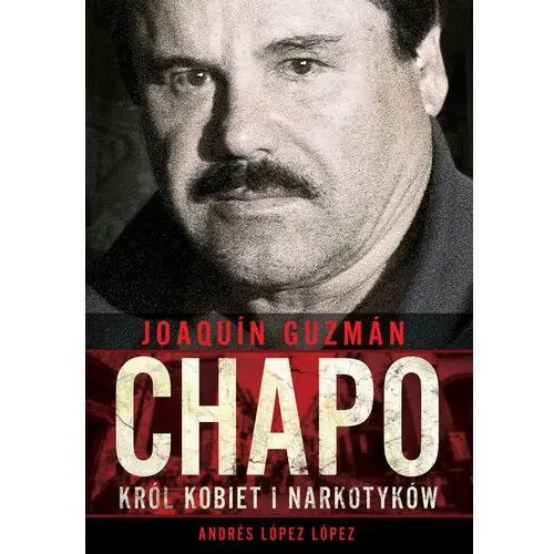 Joaquin Chapo Guzman Król kobiet i narkotyków