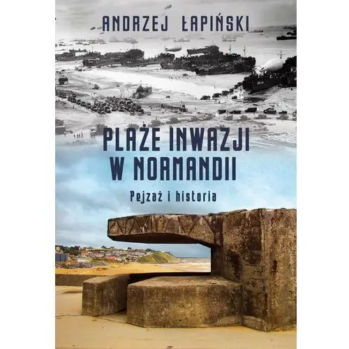 Plaże inwazji w normandii. pejzaż i historia Andrzej łapiński