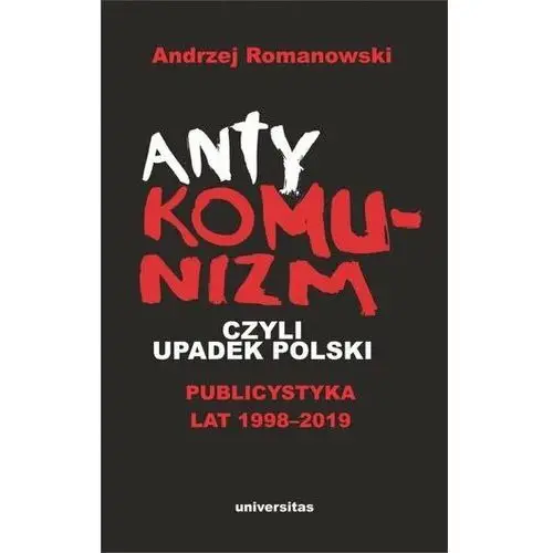 Antykomunizm, czyli upadek polski. publicystyka lat 1998-2019 Andrzej romanowski