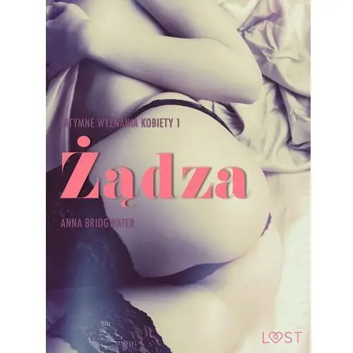 Lust. żądza - intymne wyznania kobiety 1 - opowiadanie erotyczne Anna bridgwater