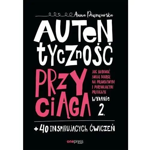 Autentyczność przyciąga. jak budować swoją markę na prawdziwym i porywającym przekazie. wydanie 2. + 40 inspirujących ćwiczeń Anna piwowarska