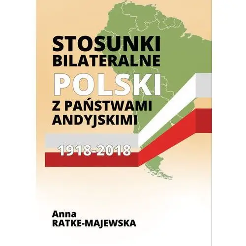 Stosunki bilateralne Polski z państwami andyjskimi 1918‑2018 - Anna Ratke-Majewska (PDF)