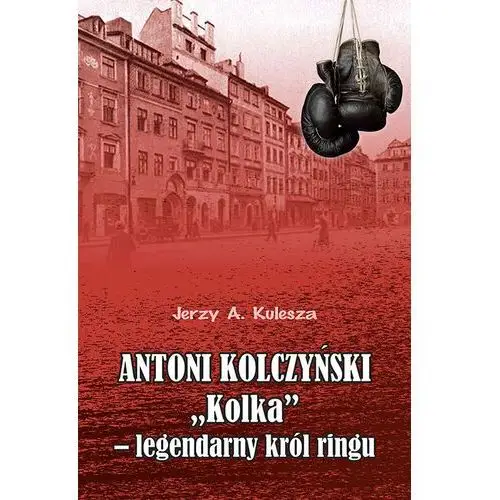 Antoni Kolczyński 'Kolka" - legendarny król ringu