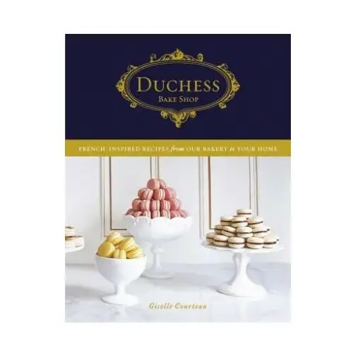 Duchess Bake Shop: French-Inspired Recipes from Our Bakery to Your Home: A Baking Book