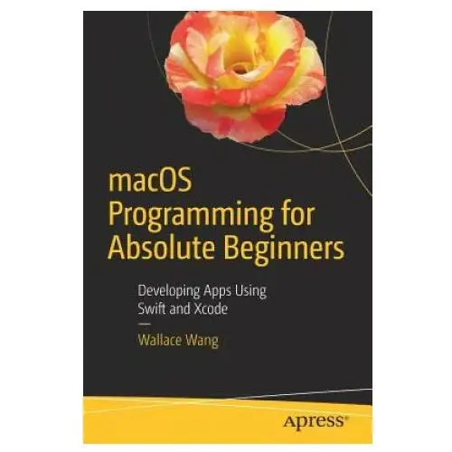 Macos Programming for Absolute Beginners: Developing Apps Using Swift and Xcode