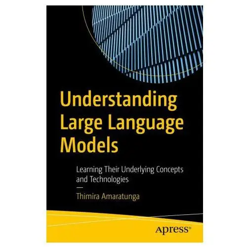 Understanding large language models: learning their underlying concepts and technologies Apress