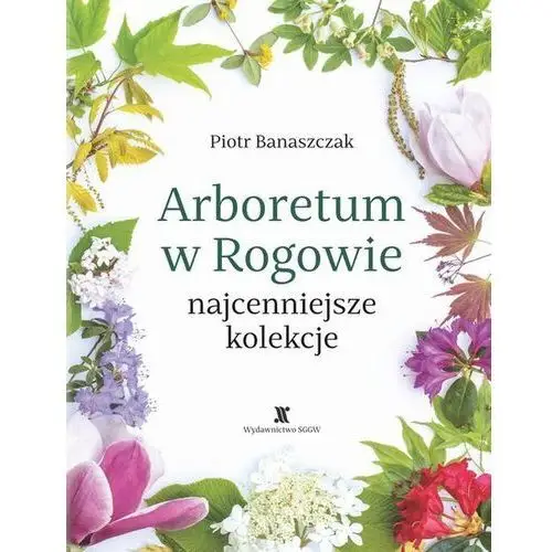 Arboretum w Rogowie - najcenniejsze kolekcje