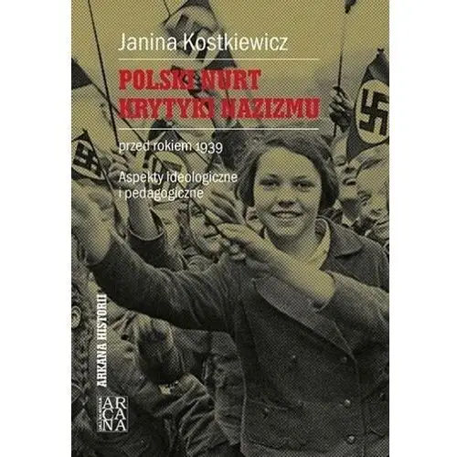 Polski nurt krytyki nazizmu przed rokiem 1939. aspekty ideologiczne i pedagogiczne Arcana