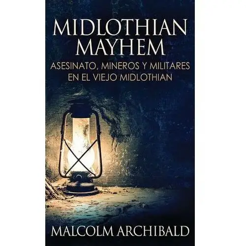 Archibald, malcolm Midlothian mayhem - asesinato, mineros y militares en el viejo midlothian