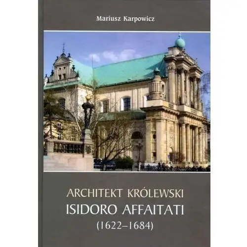 Architekt królewski Isidoro Affaitati (1622-1684) Mariusz Karpowicz