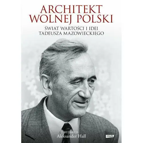 Architekt wolnej Polski. Świat wartości i idei Tadeusza Mazowieckiego