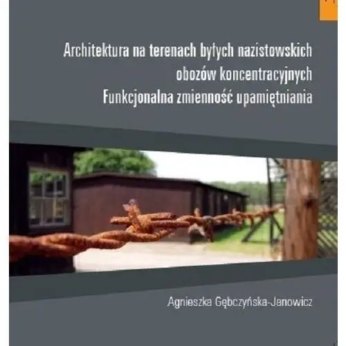 Architektura na terenach byłych nazistowskich obozów koncentracyjnych - Agnieszka Gębczyńska-Janowicz