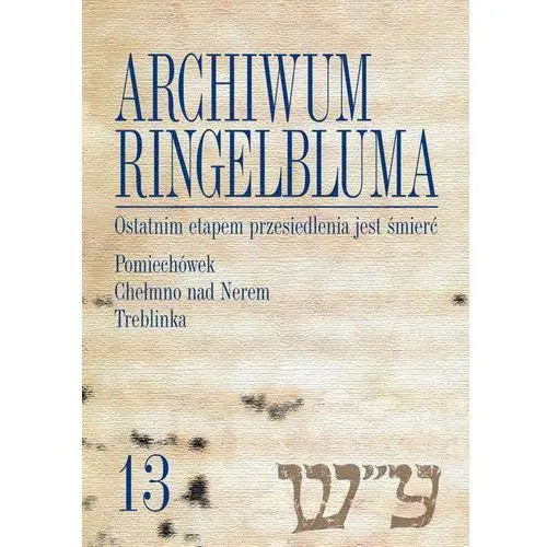 Archiwum ringelbluma. konspiracyjne archiwum getta warszawy, tom 13, ostatnim etapem przesiedlenia jest śmierć. pomiechówek, chełmno nad nerem, treblinka, AZ#AC59E38CEB/DL-ebwm/pdf