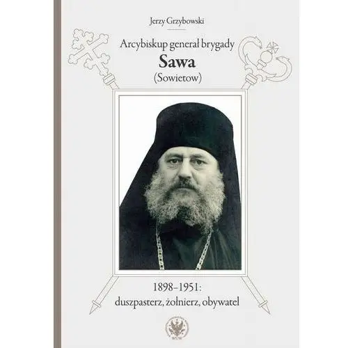 Arcybiskup generał brygady sawa (sowietow) 1898-1951: duszpasterz, żołnierz, obywatel, AZ#D350A444EB/DL-ebwm/mobi