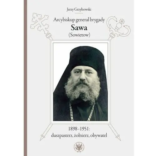 Arcybiskup generał brygady Sawa (Sowietow) 1898-1951: duszpasterz, żołnierz, obywatel