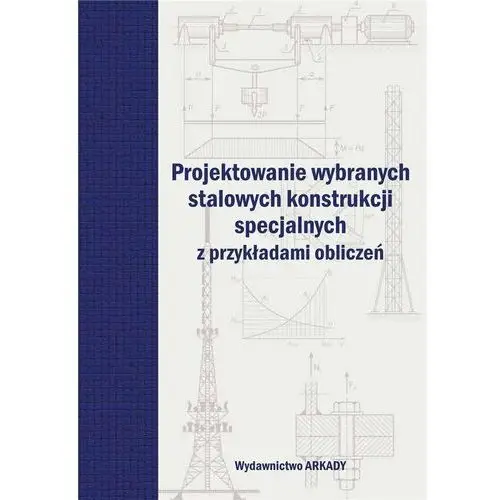 Projektowanie wybranych stalowych konstrukcji specjalnych z przykładami obliczeń