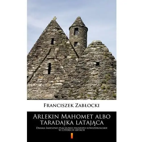Arlekin Mahomet albo taradajka latająca. Drama śmieszno-płaczliwo-filozofo-sowizdrzalskie w czterech aktach