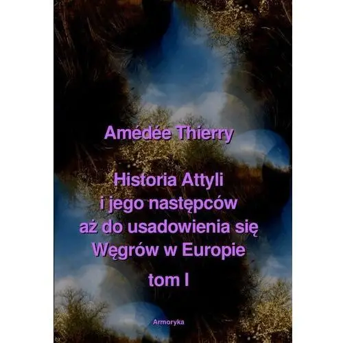 Historia attyli i jego następców aż do usadowienia się węgrów w europie tom i Armoryka