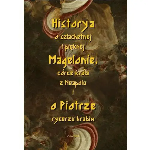 Armoryka Historia o szlachetnej i pięknej magelonie, córce króla z neapolu i o piotrze rycerzu hrabim