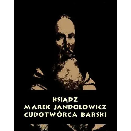 Ksiądz marek jandołowicz, cudotwórca i prorok konfederacji barskiej. szkic historyczny