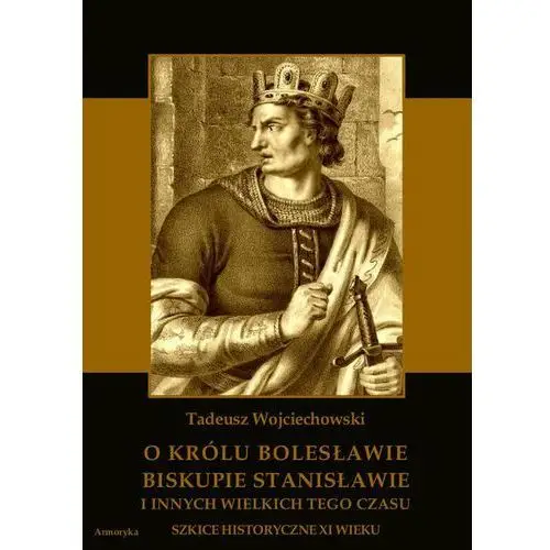 O królu bolesławie, biskupie stanisławie i innych wielkich tego czasu. szkice historyczne jedenastego wieku, AZ#5FC0D0BDEB/DL-ebwm/pdf