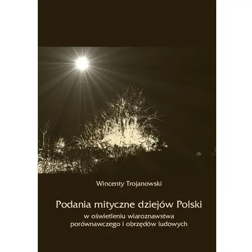 Podania mityczne dziejów polski w oświetleniu wiaroznawstwa porównawczego i obrzędów ludowych, AZ#4C9DB366EB/DL-ebwm/pdf