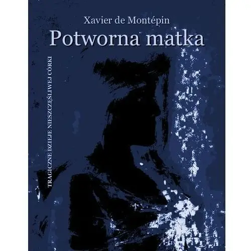 Potworna matka. Tragiczne dzieje nieszczęśliwej córki - Tylko w Legimi możesz przeczytać ten tytuł przez 7 dni za darmo., AZ#A403DE73EB/DL-ebwm/epub