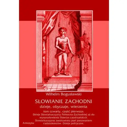 Słowianie zachodni: dzieje, obyczaje, wierzenia, tom czwarty, część pierwsza: dzieje słowiańszczyzny północno-zachodniej aż do wynarodowienia słowian zaodrzańskich. słowiańszczyzna zaodrzańska pod panowaniem cudzoziemców. dzieje polityczne 1172-1250., eb-