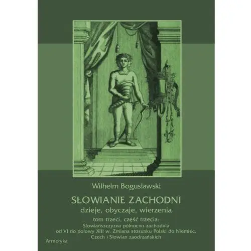 Słowianie zachodni: dzieje, obyczaje, wierzenia, tom trzeci, część trzecia: słowiańszczyzna północno-zachodnia od vi do połowy xiii wieku. zmiana stosunku polski do niemiec, czech i słowian zaodrzańskich