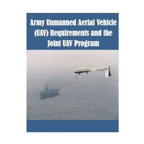 Army unmanned aerial vehicle (uav) requirements and the joint uav program Createspace independent publishing platform
