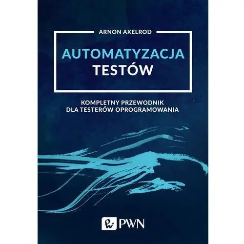 Automatyzacja testów. kompletny przewodnik dla testerów oprogramowania