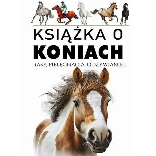 Książka o koniach. Rasy, pielęgnacja, odżywianie
