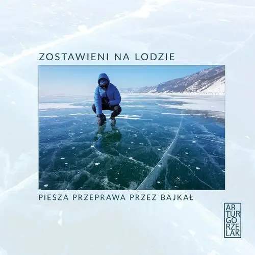 Artur gorzelak Zostawieni na lodzie. piesza przeprawa przez bajkał