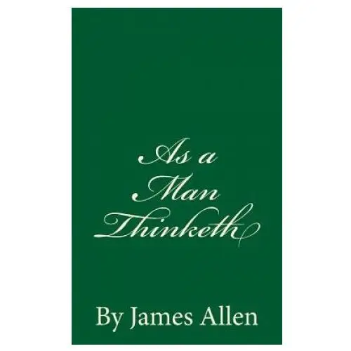 As a Man Thinketh: By James Allen