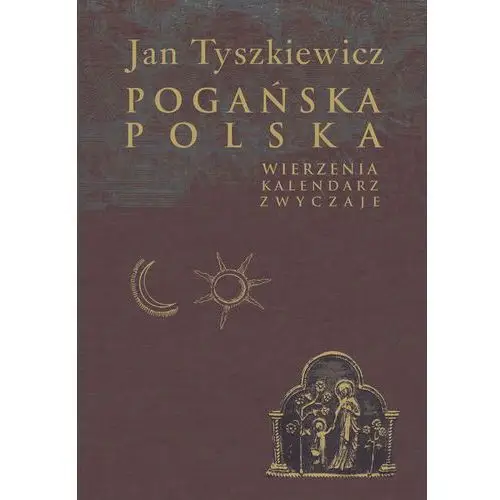 Pogańska Polska. Wierzenia, kalendarz, zwyczaje - Tyszkiewicz Jan - książka