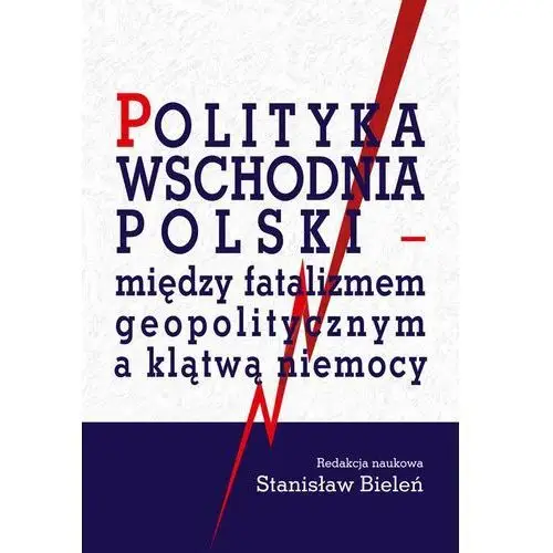 Aspra Polityka wschodnia polski - między fatalizmem geopolitycznym a klątwą niemocy - stanisław bieleń