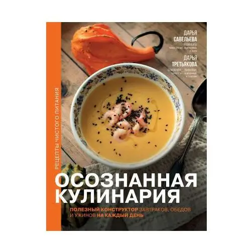 Осознанная кулинария. Полезный конструктор завтраков, обедов и ужинов на каждый день АСТ