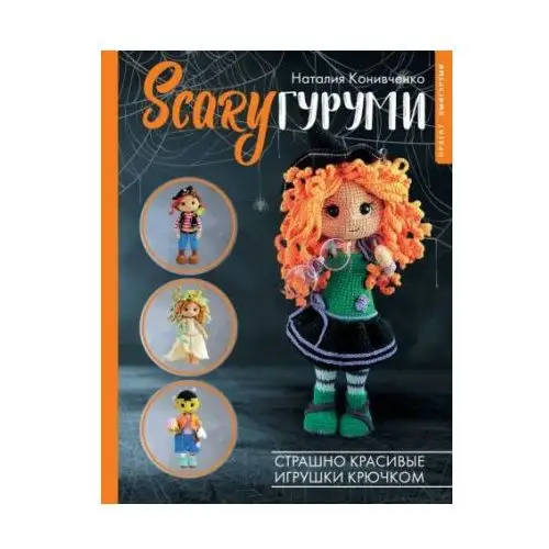 Scaryгуруми. Страшно красивые игрушки крючком. Проект амигуруми АСТ