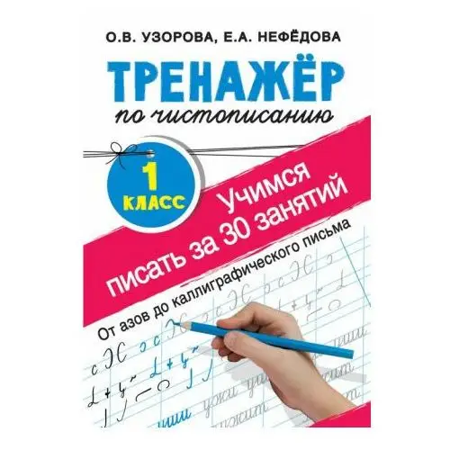 Тренажер по чистописанию. Учимся писать всего за 30 занятий. 1 класс. От азов до каллиграфического письма АСТ